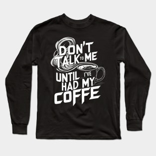 Dont Talk To Me Until Ive Had My Coffee Long Sleeve T-Shirt